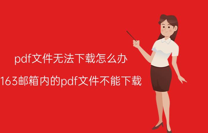 pdf文件无法下载怎么办 163邮箱内的pdf文件不能下载？